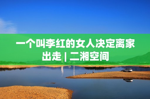 一个叫李红的女人决定离家出走 | 二湘空间