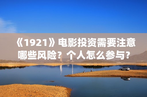 《1921》电影投资需要注意哪些风险?个人怎么参与?(1921电影全部) 《1921》电影投资需要注意哪些风险?个人怎么参与?(1921电影全部)