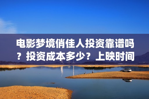 电影梦境俏佳人投资靠谱吗？投资成本多少？上映时间(电影梦境俏佳人演员表)