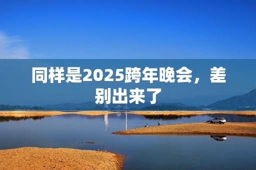 同样是2025跨年晚会，差别出来了