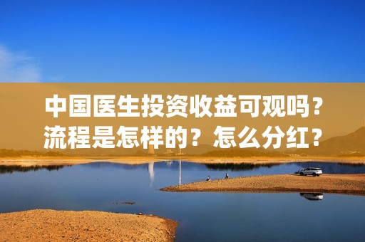 中国医生投资收益可观吗？流程是怎样的？怎么分红？(中国医生投资收益)