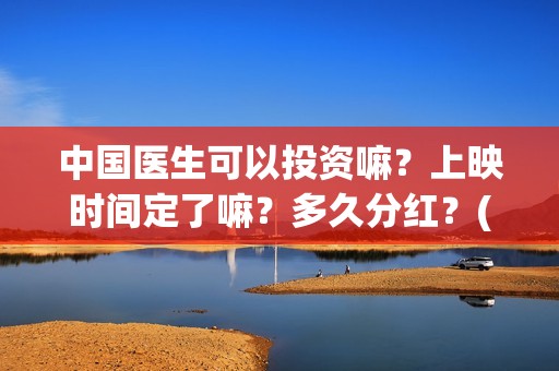中国医生可以投资嘛？上映时间定了嘛？多久分红？(中国医生能去国外做医生吗)