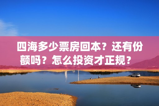 四海多少票房回本？还有份额吗？怎么投资才正规？ (电影四海开机时间)