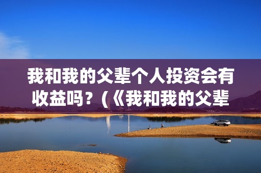 我和我的父辈个人投资会有收益吗？(《我和我的父辈》)