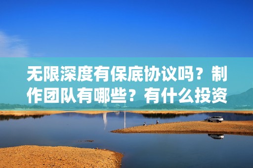 无限深度有保底协议吗?制作团队有哪些?有什么投资优势亮点?(无限深度 原型) 无限深度有保底协议吗?制作团队有哪些?有什么投资优势亮点?(无限深度 原型)