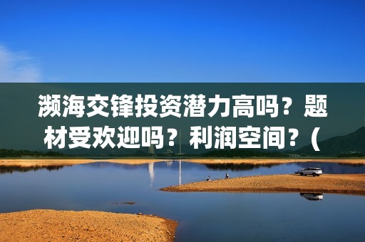 濒海交锋投资潜力高吗？题材受欢迎吗？利润空间？(濒海交锋出品方份额认购是真的吗?)