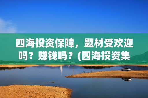 四海投资保障，题材受欢迎吗？赚钱吗？(四海投资集团)