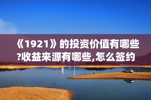 《1921》的投资价值有哪些?收益来源有哪些,怎么签约(1921谁投资的)