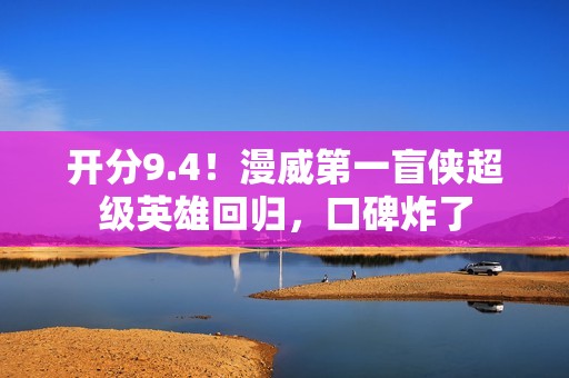 开分9.4！漫威第一盲侠超级英雄回归，口碑炸了