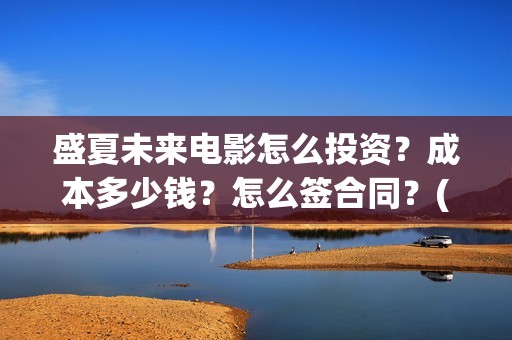 盛夏未来电影怎么投资？成本多少钱？怎么签合同？(盛夏未来电影预告)