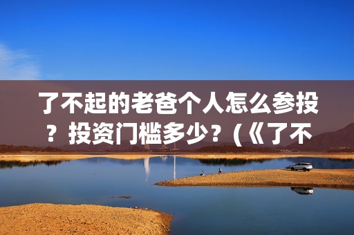了不起的老爸个人怎么参投？投资门槛多少？(《了不起的老爸》原型)