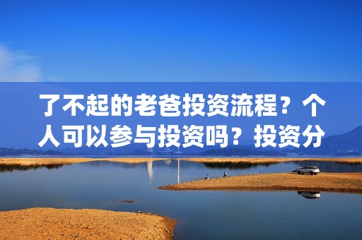 了不起的老爸投资流程？个人可以参与投资吗？投资分红周期多久？(了不起的老爸怎样)