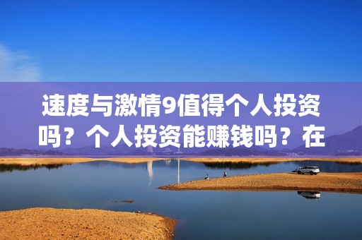 速度与激情9值得个人投资吗？个人投资能赚钱吗？在哪投？(速度与激情9bug)