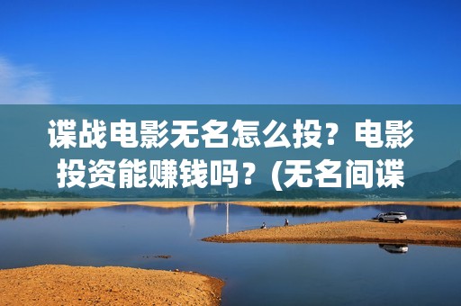 谍战电影无名怎么投？电影投资能赚钱吗？(无名间谍)
