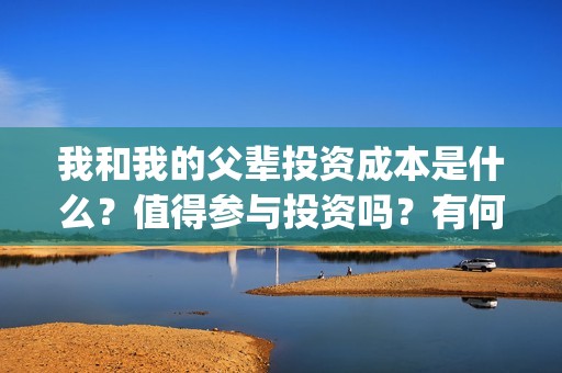 我和我的父辈投资成本是什么？值得参与投资吗？有何风险？(我和我的父辈讲啥)