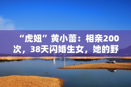 “虎妞”黄小蕾：相亲200次，38天闪婚生女，她的野真让人佩服