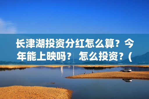 长津湖投资分红怎么算？今年能上映吗？ 怎么投资？(长津湖 分红)