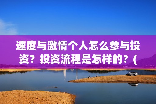 速度与激情个人怎么参与投资？投资流程是怎样的？(速度与激情人员简介)