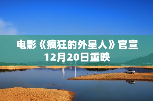 电影《疯狂的外星人》官宣12月20日重映
