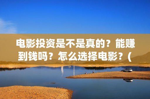 电影投资是不是真的？能赚到钱吗？怎么选择电影？(电影投资是合法的吗)