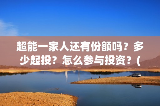 超能一家人还有份额吗？多少起投？怎么参与投资？(超能一家人2021年)