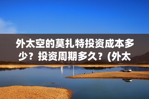 外太空的莫扎特投资成本多少？投资周期多久？(外太空的莫扎特 电影)
