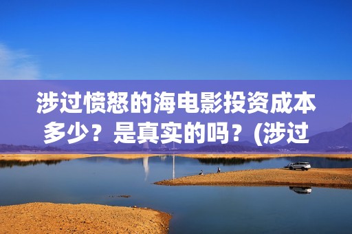 涉过愤怒的海电影投资成本多少？是真实的吗？(涉过愤怒的海电影结局)