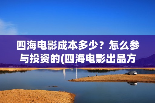 四海电影成本多少？怎么参与投资的(四海电影出品方)