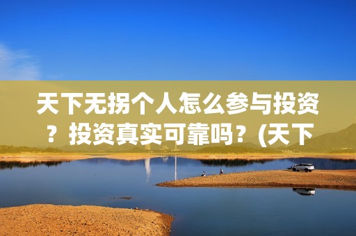 天下无拐个人怎么参与投资？投资真实可靠吗？(天下无拐讲的是什么)
