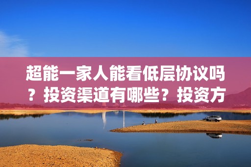 超能一家人能看低层协议吗？投资渠道有哪些？投资方有哪些？(超能一家人电影不是预告)