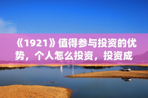 《1921》值得参与投资的优势，个人怎么投资，投资成本怎么计算？(1921什么题材)