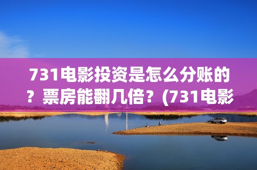 731电影投资是怎么分账的？票房能翻几倍？(731电影投资是怎么投资的)