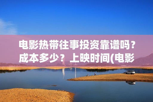 电影热带往事投资靠谱吗？成本多少？上映时间(电影热带往事多长时间)