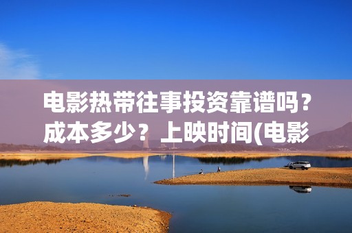 电影热带往事投资靠谱吗？成本多少？上映时间(电影热带往事剧情剖析)