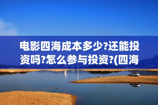 电影四海成本多少?还能投资吗?怎么参与投资?(四海电影什么时候拍的)