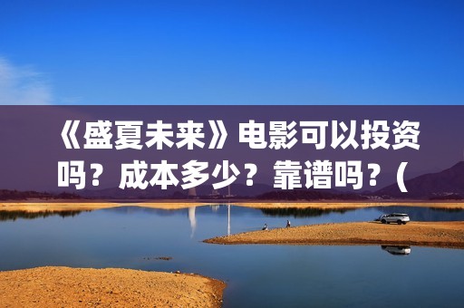 《盛夏未来》电影可以投资吗？成本多少？靠谱吗？(《盛夏未来》电影)