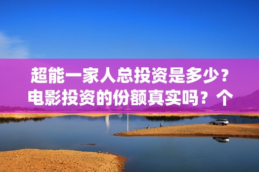 超能一家人总投资是多少？电影投资的份额真实吗？个人怎么参与？(超能一家人官宣)