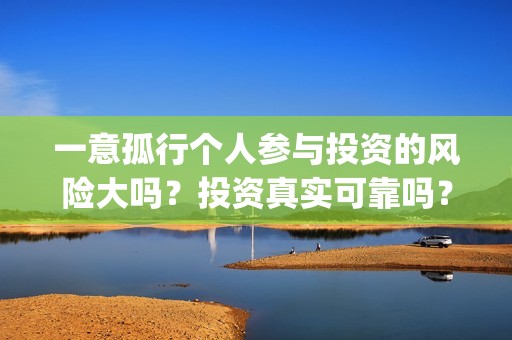 一意孤行个人参与投资的风险大吗？投资真实可靠吗？(一意孤行下一句什么接)