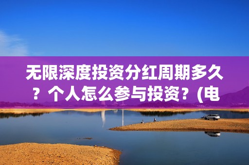 无限深度投资分红周期多久？个人怎么参与投资？(电影无限深度投资方)