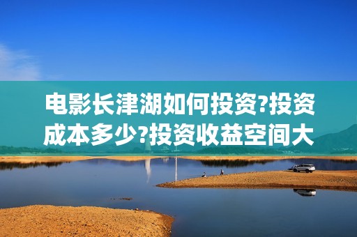 电影长津湖如何投资?投资成本多少?投资收益空间大吗?(电影《长津湖》细节)