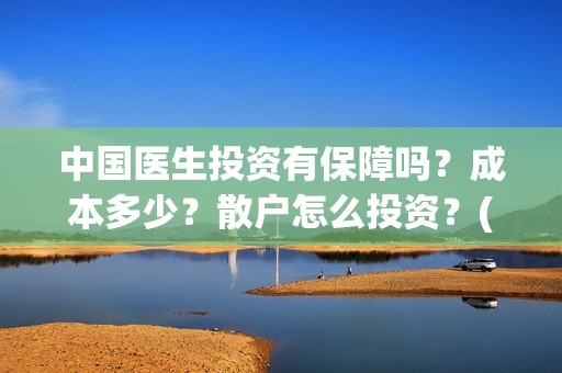 中国医生投资有保障吗？成本多少？散户怎么投资？(中国医生投资项目)