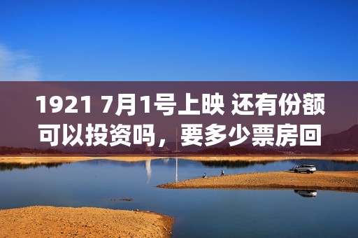 1921 7月1号上映 还有份额可以投资吗，要多少票房回本，高风险吗？(7月1日上映的电影1921)