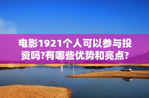电影1921个人可以参与投资吗?有哪些优势和亮点?