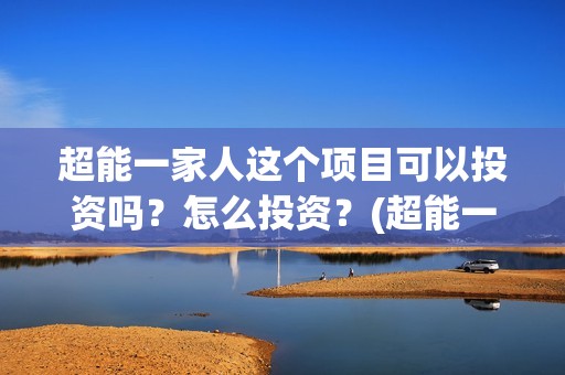 超能一家人这个项目可以投资吗？怎么投资？(超能一家人出品方)
