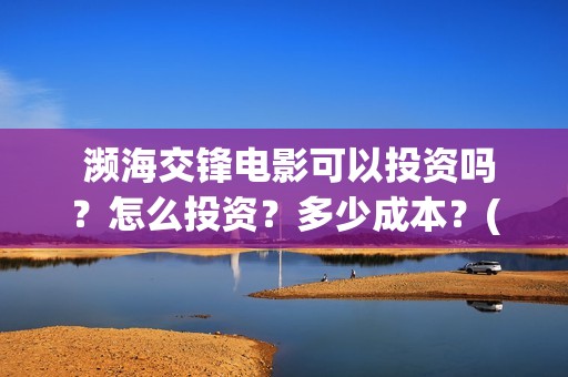  濒海交锋电影可以投资吗？怎么投资？多少成本？(濒海交锋电影百度百科)