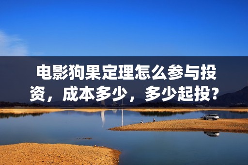  电影狗果定理怎么参与投资，成本多少，多少起投？(狗果定理电影能破几个亿)