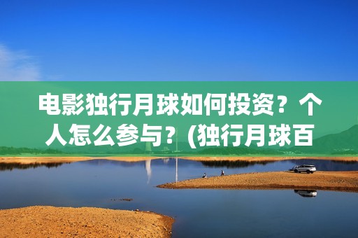 电影独行月球如何投资？个人怎么参与？(独行月球百度百科)