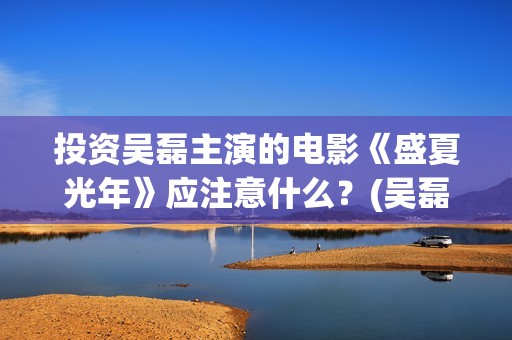 投资吴磊主演的电影《盛夏光年》应注意什么？(吴磊参演的)