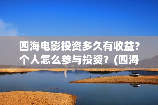 四海电影投资多久有收益?个人怎么参与投资?(四海电影怎么样) 四海电影投资多久有收益?个人怎么参与投资?(四海电影怎么样)