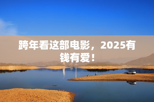 跨年看这部电影，2025有钱有爱！